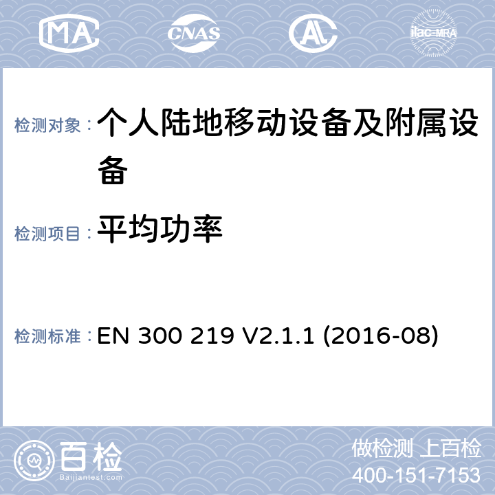 平均功率 陆地移动服务；无线电设备发射的信号在接收机启动一个特定的响应；协调标准覆盖了指令2014 / 53 / EU 3.2条基本要求 EN 300 219 V2.1.1 (2016-08)