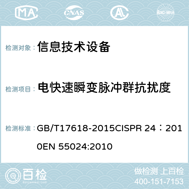 电快速瞬变脉冲群抗扰度 信息技术设备 抗扰度限值和测量方法 GB/T17618-2015
CISPR 24：2010
EN 55024:2010