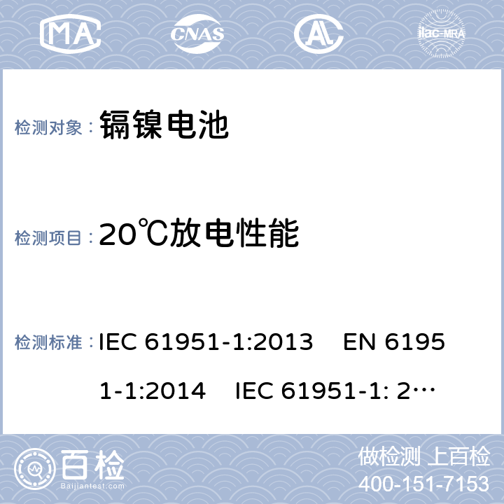 20℃放电性能 含碱性或其他非酸性电解质的蓄电池和蓄电池组 便携式密封单体蓄电池.第1部分：镉镍电池 IEC 61951-1:2013 EN 61951-1:2014 IEC 61951-1: 2017 EN 61951-1:2017 

 7.3.2