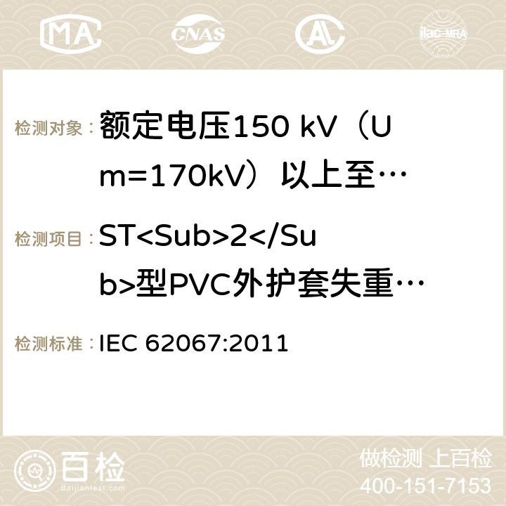 ST<Sub>2</Sub>型PVC外护套失重试验 额定电压150 kV (Um=170 kV) 以上至500 kV (Um=550 kV)挤包绝缘电力电缆及其附件—试验方法和要求 IEC 62067:2011 12.5.5