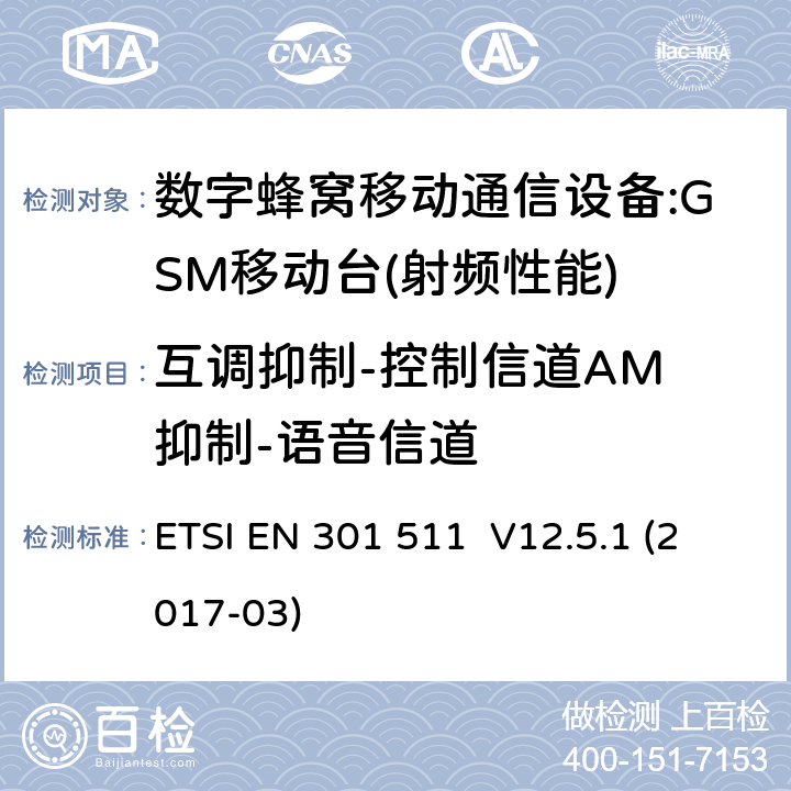 互调抑制-控制信道AM 抑制-语音信道 全球移动通信系统（GSM）；移动台（MS）设备；涵盖指令2014/53/EU第3.2条基本要求的协调标准 ETSI EN 301 511 V12.5.1 (2017-03) 4.2