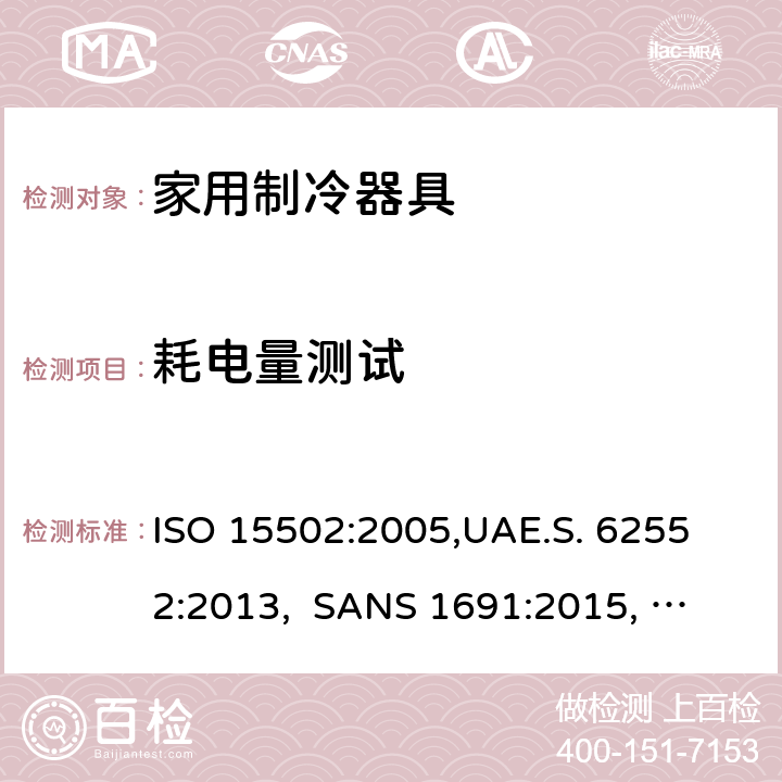 耗电量测试 家用制冷器具－特性和测试方法 ISO 15502:2005,
UAE.S. 62552:2013, 
SANS 1691:2015, 
EN153:2006, 
SASO IEC 62552:2007,
SI 62552:2014,
UNIT-IEC 62552:2007, 
GS IEC 62552:2007, cl.15