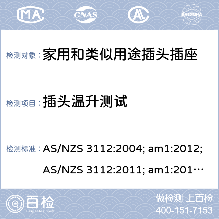 插头温升测试 认可和试验规范——插头和插座 AS/NZS 3112:2004; am1:2012;
AS/NZS 3112:2011; am1:2012; am2:2013;
AS/NZS 3112:2011; Amdt 1:2012; Amdt 2:2013; Amdt 3:2016 2.13.8