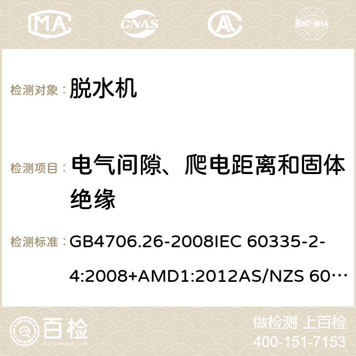 电气间隙、爬电距离和固体绝缘 家用和类似用途电器的安全 离心式脱水机的特殊要求 GB4706.26-2008
IEC 60335-2-4:2008+AMD1:2012
AS/NZS 60335.2.4:2010+AMD1:2010+AMD2:2014+AMD3:2015 29