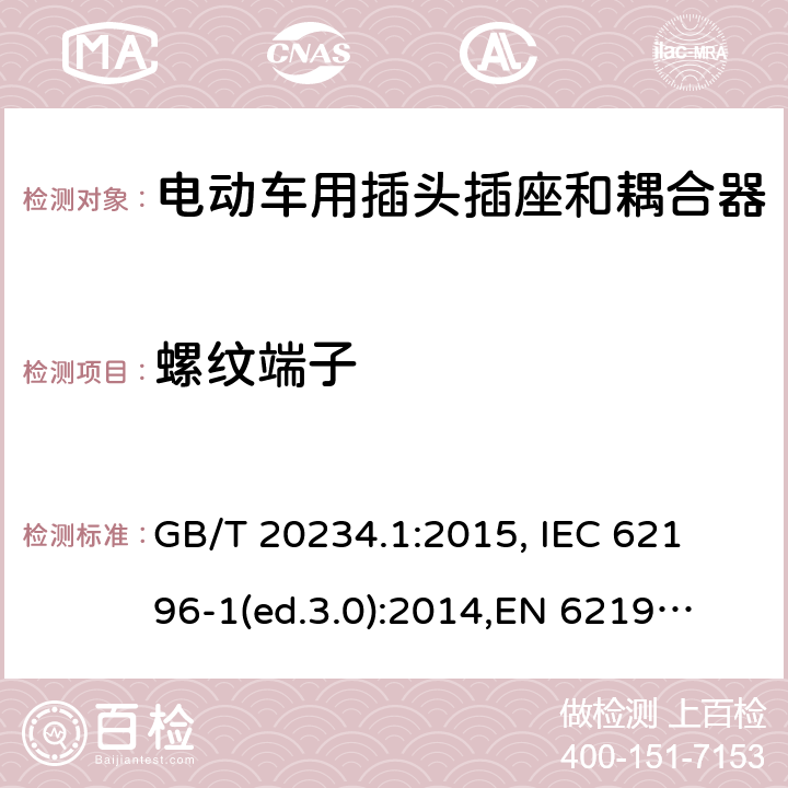 螺纹端子 电动车用插头插座和耦合器- 第1部分：通用要求 GB/T 20234.1:2015, 
IEC 62196-1(ed.3.0):2014,
EN 62196-1:2012+A11:2013+A12:2014,
EN 62196-1(ed.3.0):2014

 cl.13