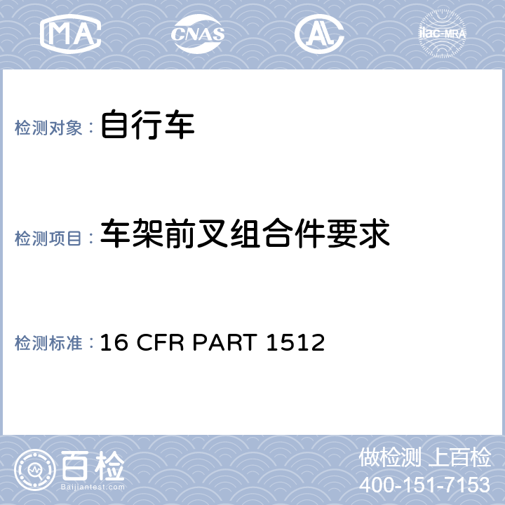 车架前叉组合件要求 16 CFR PART 1512 自行车要求  1512.14;
1512.18(k)(2)