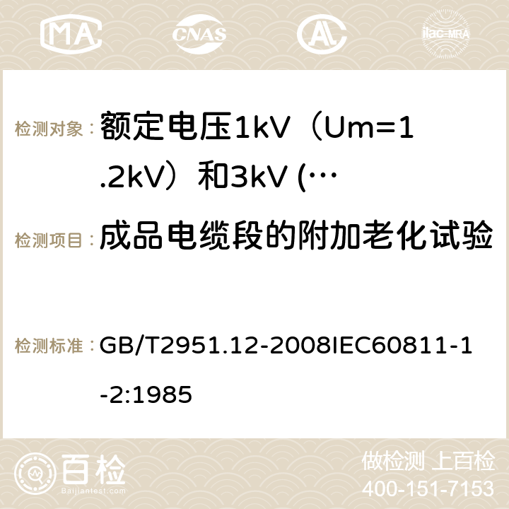 成品电缆段的附加老化试验 电缆和光缆绝缘和护套材料通用试验方法 第12部分：通用试验方法热老化试验方法 GB/T2951.12-2008
IEC60811-1-2:1985 17.5