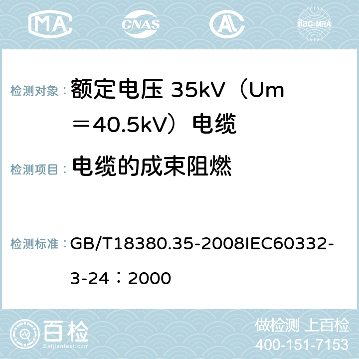 电缆的成束阻燃 电缆和光缆在火焰条件下的燃烧试验 第35部分：垂直安装的成束电线电缆火焰垂直蔓延试验C类 GB/T18380.35-2008
IEC60332-3-24：2000