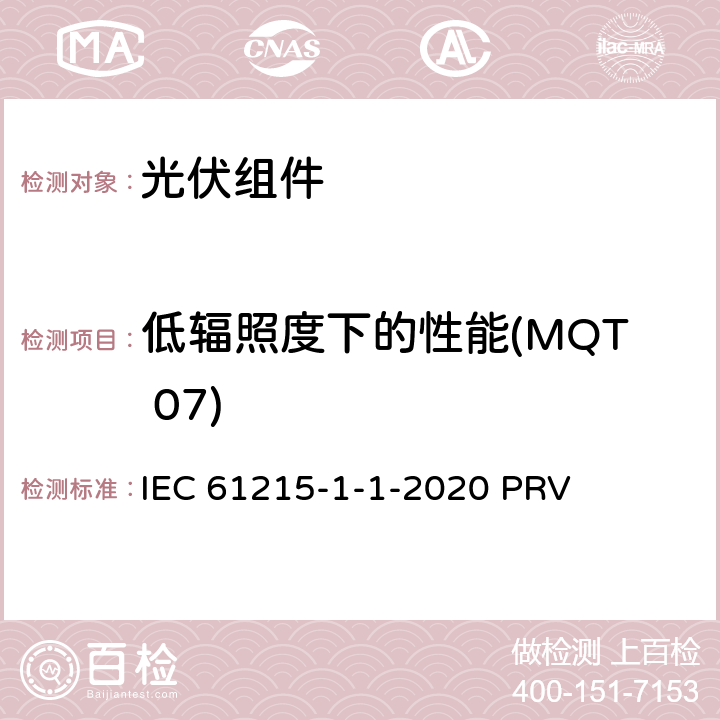 低辐照度下的性能(MQT 07) 地面光伏（PV）组件.设计鉴定和型式认证.第1-1部分：晶体硅光伏（PV）组件试验的特殊要求 IEC 61215-1-1-2020 PRV 11.7