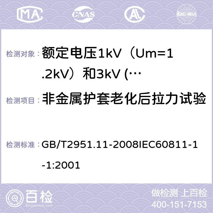 非金属护套老化后拉力试验 电缆和光缆绝缘和护套材料通用试验方法 第11部分：通用试验方法厚度和外形尺寸测量机械性能试验 GB/T2951.11-2008
IEC60811-1-1:2001 17.4