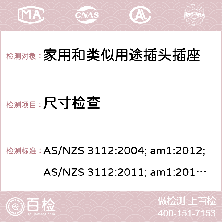 尺寸检查 认可和试验规范——插头和插座 AS/NZS 3112:2004; am1:2012;
AS/NZS 3112:2011; am1:2012; am2:2013;
AS/NZS 3112:2011; Amdt 1:2012; Amdt 2:2013; Amdt 3:2016 2.2.3/2.2.4/2.8