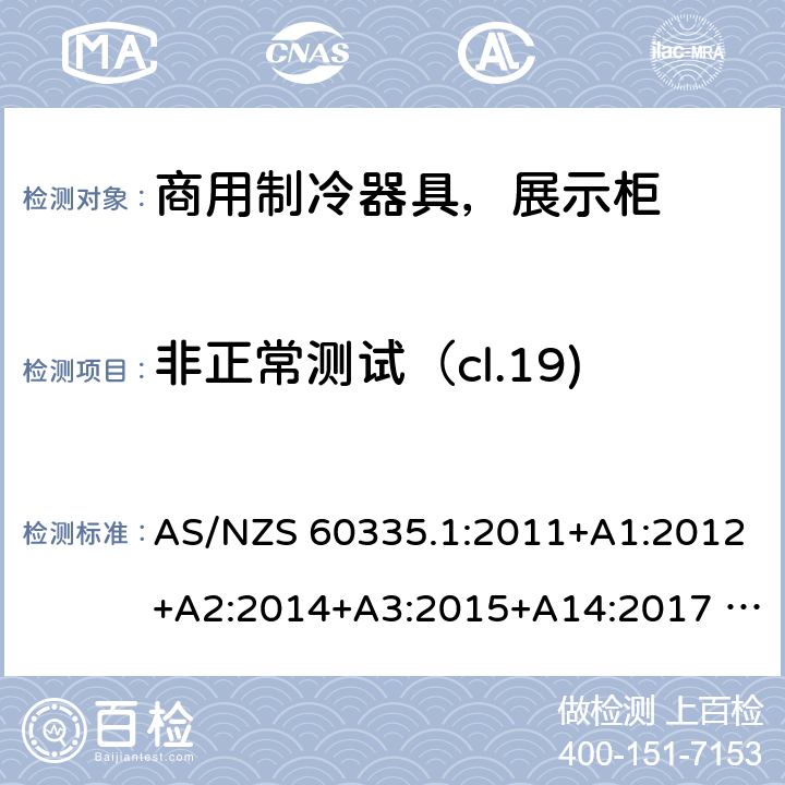 非正常测试（cl.19) AS/NZS 60335.1 家用和类似用途电器安全– 第1部分 : 第2 部分: 商用制冷器具（带内置或外置制冷单元或压缩机）特殊要求 AS/NZS 60335.1:2011+A1:2012+A2:2014+A3:2015+A14:2017 AS/NZS 60335.2.89:2010+A1:2013+A2:2016 19