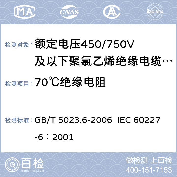 70℃绝缘电阻 额定电压450/750V及以下聚氯乙烯绝缘电缆 第6部分：电梯电缆和挠性连接用电缆 GB/T 5023.6-2006 IEC 60227-6：2001 3.3.2,4.3.2