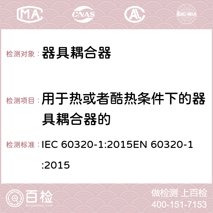 用于热或者酷热条件下的器具耦合器的 家用和类似用途器具耦合器 第1部分：通用要求 IEC 60320-1:2015
EN 60320-1:2015 cl.18