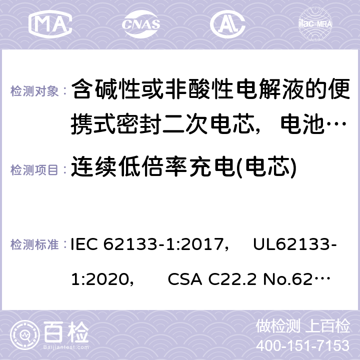 连续低倍率充电(电芯) 含碱性或非酸性电解液的便携式密封二次电芯，电池或蓄电池组第1部分：镍系的安全要求 IEC 62133-1:2017， UL62133-1:2020， CSA C22.2 No.62133-1:20 7.2.1