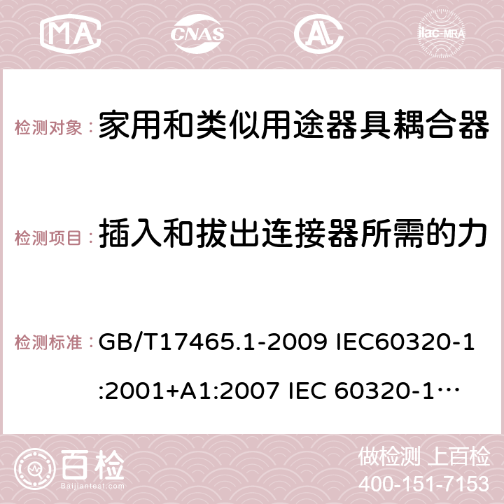 插入和拔出连接器所需的力 家用和类似用途器具耦合器 第1部分：通用要求 GB/T17465.1-2009 IEC60320-1:2001+A1:2007 
IEC 60320-1:2015+A1:2018 16