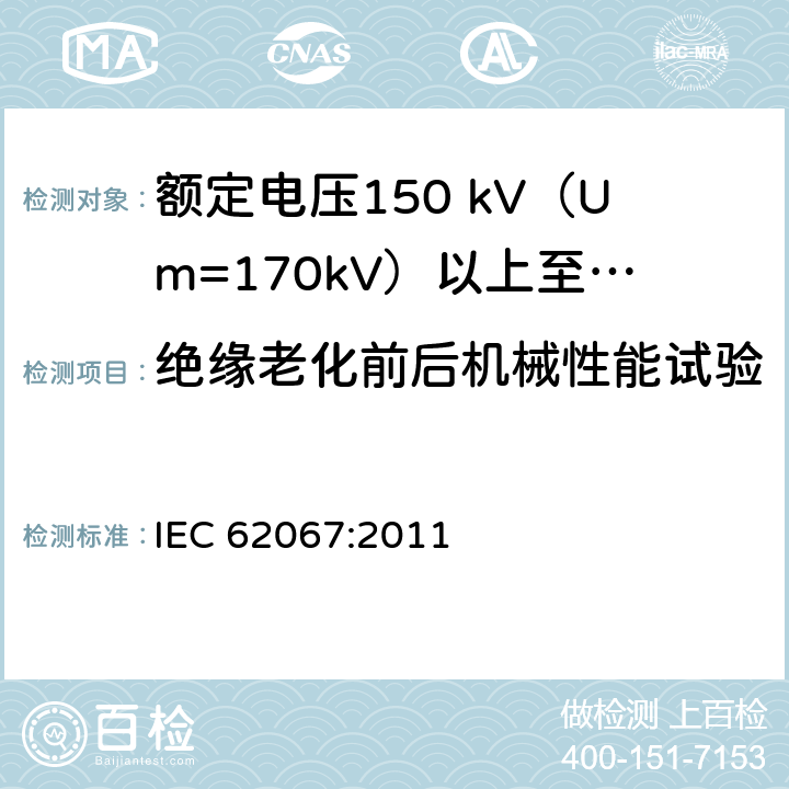 绝缘老化前后机械性能试验 额定电压150 kV (Um=170 kV) 以上至500 kV (Um=550 kV)挤包绝缘电力电缆及其附件—试验方法和要求 IEC 62067:2011 12.5.2