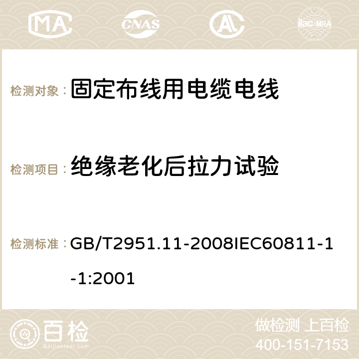 绝缘老化后拉力试验 电缆和光缆绝缘和护套材料通用试验方法 第11部分：通用试验方法厚度和外形尺寸测量机械性能试验 GB/T2951.11-2008
IEC60811-1-1:2001