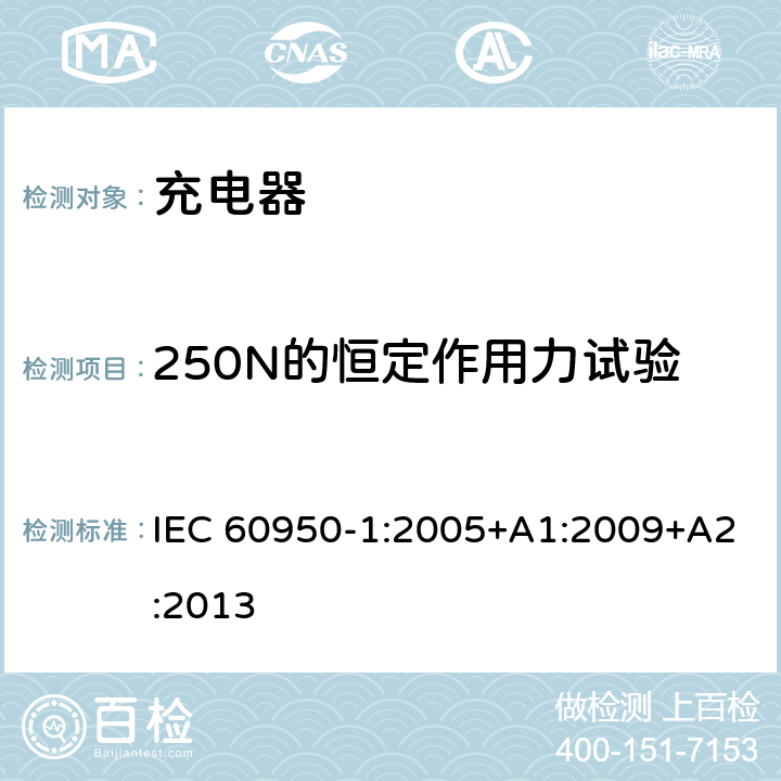 250N的恒定作用力试验 信息技术设备 安全 第1部分: 通用要求 IEC 60950-1:2005+A1:2009+A2:2013 4.2.1 ，4.2.4