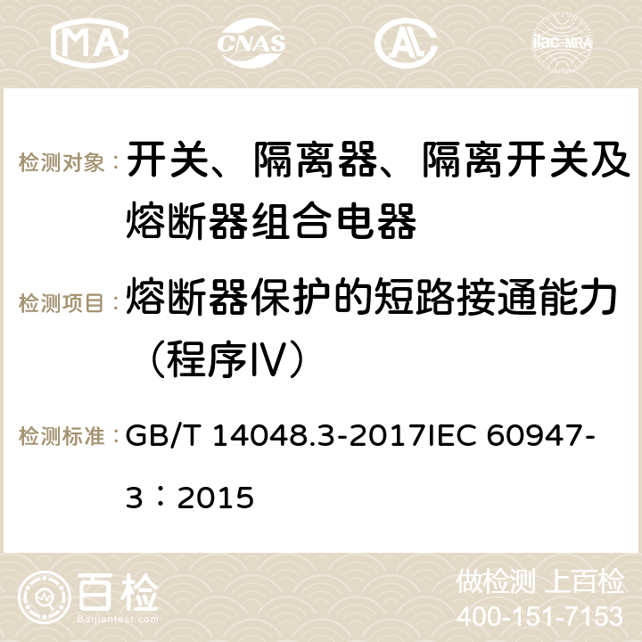 熔断器保护的短路接通能力（程序Ⅳ） 低压开关设备和控制设备 第3部分：开关、隔离器、隔离开关及熔断器组合电器 GB/T 14048.3-2017IEC 60947-3：2015 8.3.6.2.1b) C.3.2