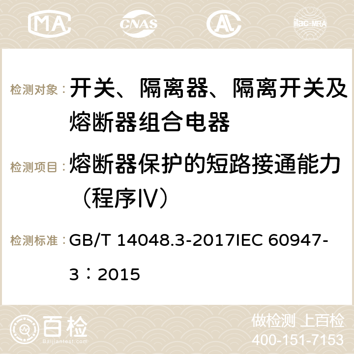 熔断器保护的短路接通能力（程序Ⅳ） GB/T 14048.3-2017 低压开关设备和控制设备 第3部分：开关、隔离器、隔离开关及熔断器组合电器