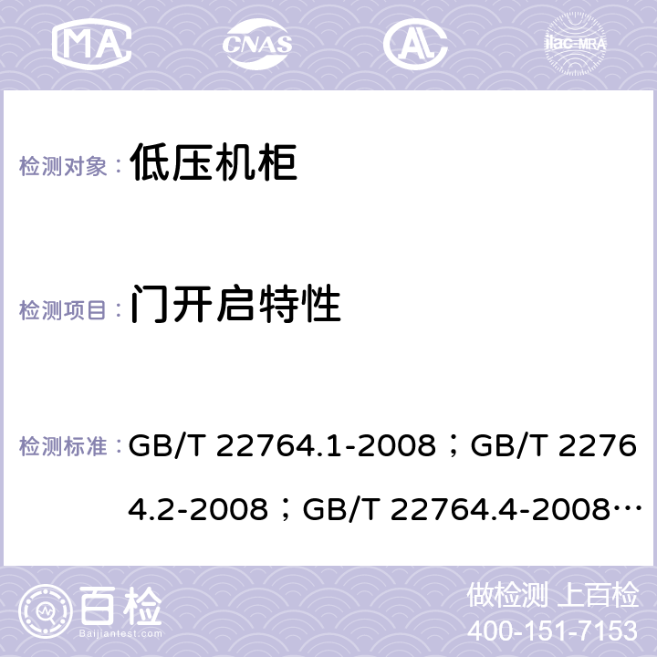 门开启特性 低压机柜 GB/T 22764.1-2008；GB/T 22764.2-2008；GB/T 22764.4-2008； 
GB/T 22764.5-2008 GB/T 22764.1-2008 8.5.6