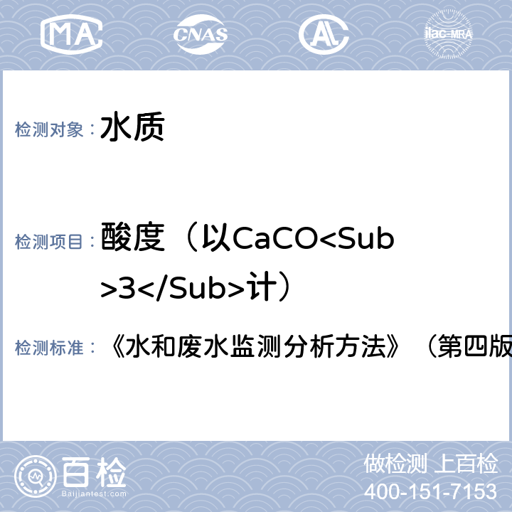 酸度（以CaCO<Sub>3</Sub>计） 《水和废水监测分析方法》（第四版 增补版） 《水和废水监测分析方法》（第四版 增补版） 第三篇、第一章、十一、（一）酸碱指示剂滴定法