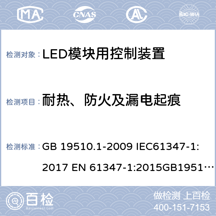 耐热、防火及漏电起痕 灯的控制装置 第1部分 一般要求和安全要求；灯的控制装置 第14部分：LED模块用直流或交流电子控制装置的特殊要求 GB 19510.1-2009 IEC61347-1:2017 EN 61347-1:2015GB19510.14-2009 IEC 61347-2-13:2016 EN 61347-2-13:2014 1820
