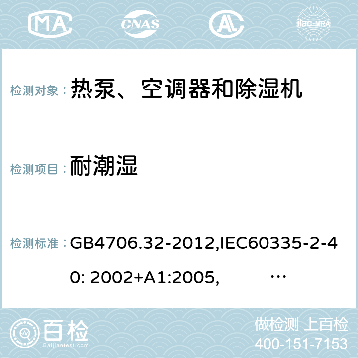 耐潮湿 家用和类似用途电器的安全　热泵、空调器和除湿机的特殊要求 GB4706.32-2012,IEC60335-2-40: 2002+A1:2005, IEC60335-2-40: 2013+A1:2016 15