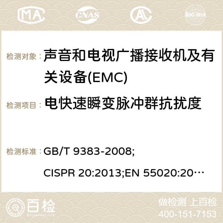 电快速瞬变脉冲群抗扰度 声音和电视广播接收机及有关设备抗扰度限值和测量方法 GB/T 9383-2008; 
CISPR 20:2013;
EN 55020:2007+A12:2016；
AS/NZS CISPR 20:2006; 7