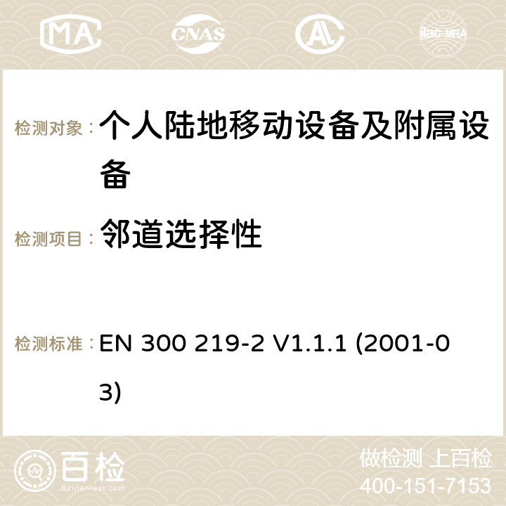 邻道选择性 EN 300 219-2 V1.1.1 电磁兼容性和无线电频谱管理(ERM ) ,陆地移动服务,无线电设备发射信号来启动的接收器；第2部分：EN与R&TTE 导则第 3.2章基本要求的的协调  (2001-03) 8.4