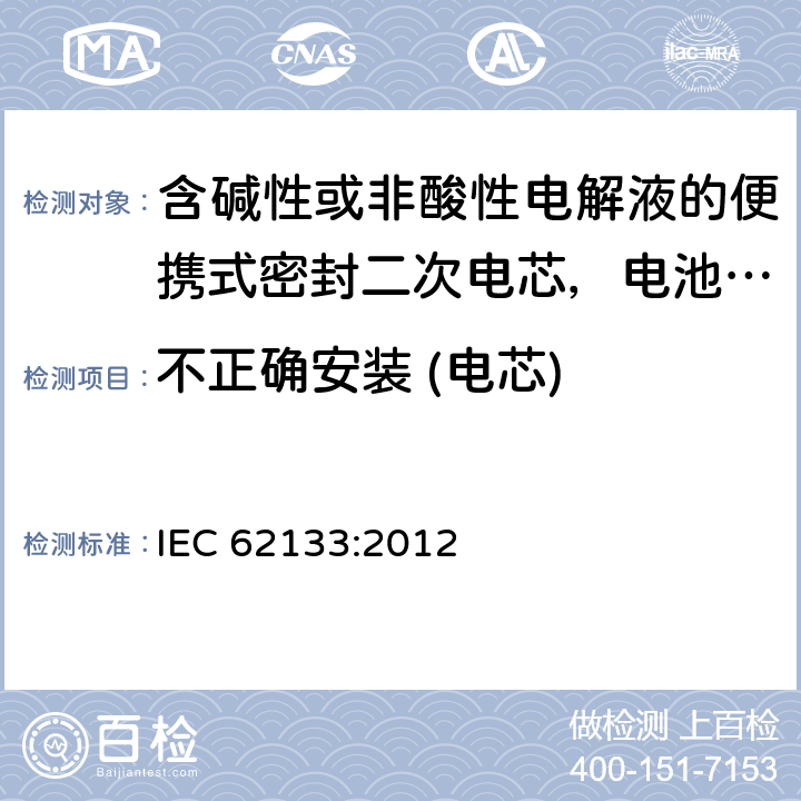 不正确安装 (电芯) 含碱性或非酸性电解液的便携式密封二次电芯，电池或蓄电池组的安全要求 IEC 62133:2012 7.3.1