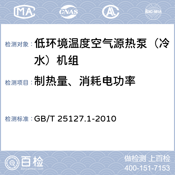 制热量、消耗电功率 低环境温度空气源热泵（冷水）机组 第1部分：工业或商业及类似用途的冷水（热泵）机组 GB/T 25127.1-2010 6.3.2.2