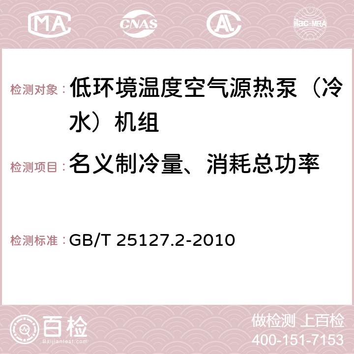 名义制冷量、消耗总功率 低环境温度空气源热泵（冷水）机组 第2部分：户用及类似用途的冷水（热泵）机组 GB/T 25127.2-2010 6.3.2