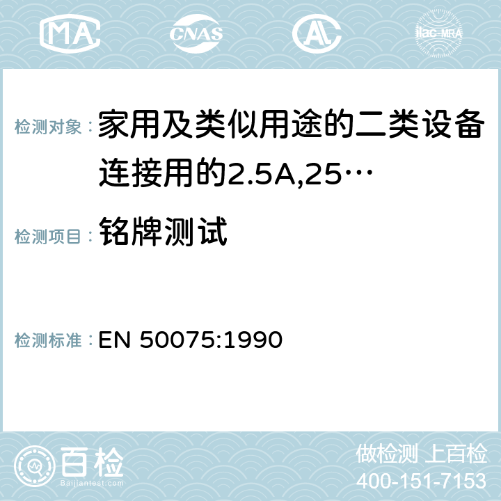 铭牌测试 家用和类似用途Ⅱ类设备连接用带软线的2.5A、250V不可再连接的两相扁插销规范 EN 50075:1990 6