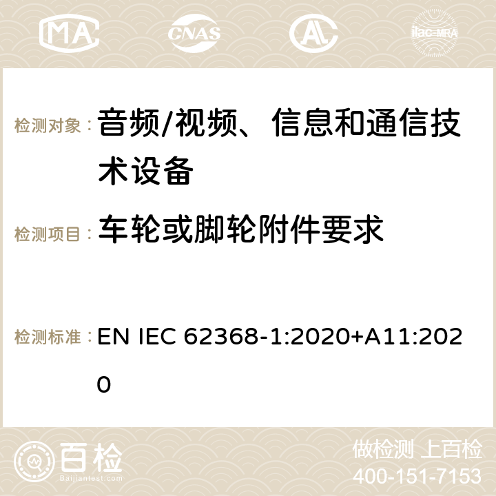 车轮或脚轮附件要求 音频/视频、信息和通信技术设备--第1部分：安全要求 EN IEC 62368-1:2020+A11:2020 8.9