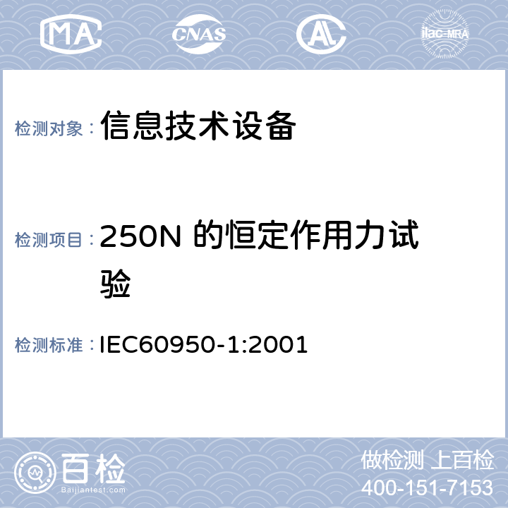 250N 的恒定作用力试验 信息技术设备的安全: 第1部分: 通用要求 IEC60950-1:2001 4.2.4