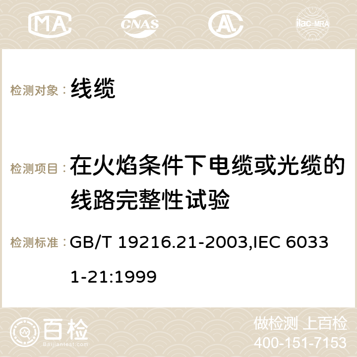 在火焰条件下电缆或光缆的线路完整性试验 在火焰条件下电缆或光缆的线路完整性试验 第21部分：试验步骤和要求 额定电压0.6 1.0kV及以下电缆 GB/T 19216.21-2003,IEC 60331-21:1999 1,2,3,4,5,6,7,8,9