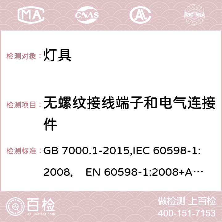 无螺纹接线端子和电气连接件 灯具 第1部分：一般要求与试验 GB 7000.1-2015,IEC 60598-1:2008, EN 60598-1:2008+A11:2009,IEC 60598-1:2014+A1:2017,EN 60598-1:2015+A1:2018,AS/NZS 60598.1:2017+A1:2017,IS 10322(Part 1):2014 15