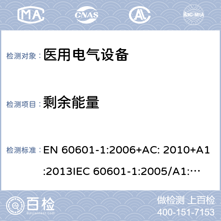 剩余能量 医用电气设备第1部分: 基本安全和基本性能的通用要求 EN 60601-1:2006+AC: 2010+A1:2013
IEC 60601-1:2005/A1:2012 
IEC 60601‑1: 2005 + CORR. 1 (2006) + CORR. 2 (2007) 
EN 60601-1:2006 8.4.4