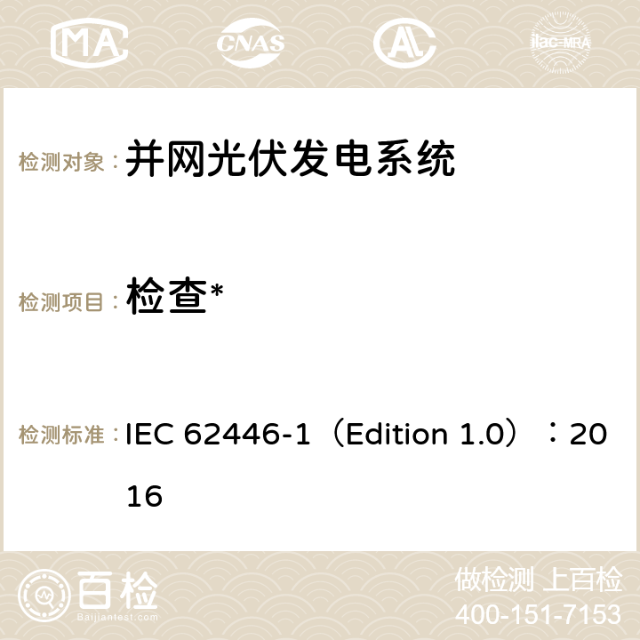检查* IEC 62446-1 光伏 (PV) 系统 测试、文档和维护要求 第1部分:并网系统 文件、调试和验 （Edition 1.0）：2016 5.2