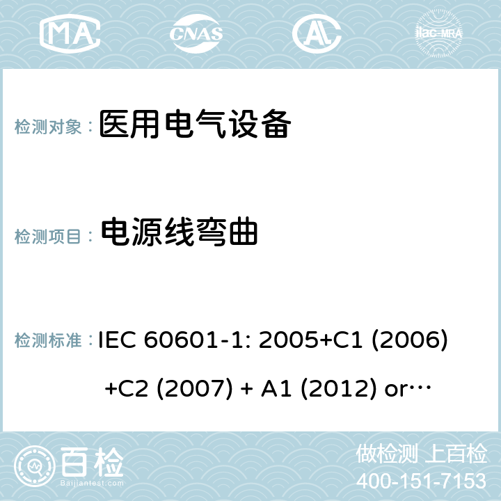 电源线弯曲 医用电气设备 第1部分:基本安全和基本性能的一般要求 IEC 60601-1: 2005+C1 (2006) +C2 (2007) + A1 (2012) or IEC 60601-1: 2012 EN 60601-1:2006+A11:2011+A1:2013+A12:2014 8.11.3.6