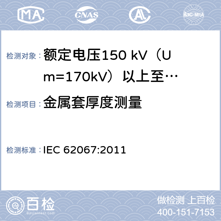 金属套厚度测量 额定电压150 kV (Um=170 kV) 以上至500 kV (Um=550 kV)挤包绝缘电力电缆及其附件—试验方法和要求 IEC 62067:2011 10.7