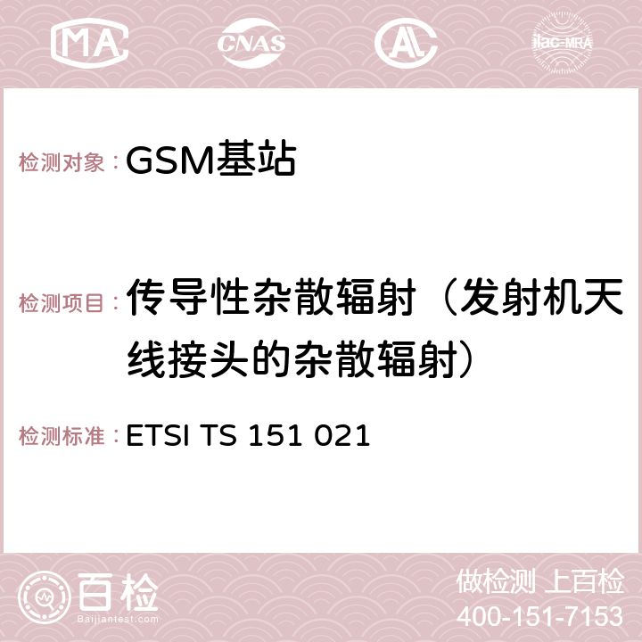 传导性杂散辐射（发射机天线接头的杂散辐射） 3GPP TS 51.021 数字蜂窝通信系统（阶段2+)(GSM)；基站系统(BSS)设备规范；无线方面 () ETSI TS 151 021 V15.3.0 6.6