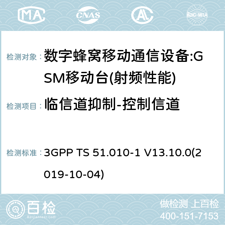临信道抑制-控制信道 3GPP 技术规范GSM/EDGE组无线接入网络；数字蜂窝电信系统（PHASE2＋）;移动台（MS）一致性规范；第一部分:一致性规范 3GPP TS 51.010-1 V13.10.0 3GPP 技术规范GSM/EDGE组无线接入网络；数字蜂窝电信系统（phase2＋）;移动台（MS）一致性规范；第一部分：一致性规范 3GPP TS 51.010-1 V13.10.0(2019-10-04) 12,13,14