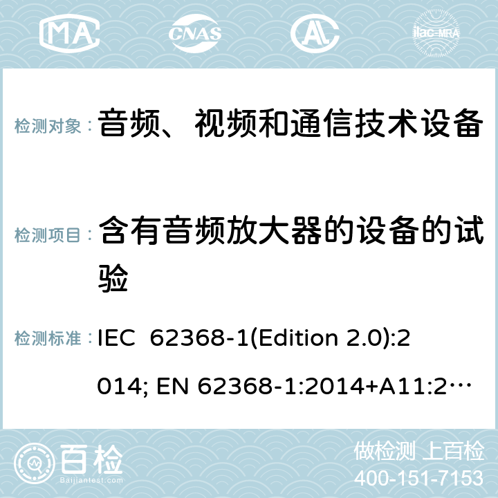 含有音频放大器的设备的试验 音频、视频和通信技术设备 第一部分：安全要求 IEC 62368-1(Edition 2.0):2014; EN 62368-1:2014+A11:2017 IEC 62368-1(Edition 3.0):2018; EN IEC 62368-1:2020+A11:2020 Annex E