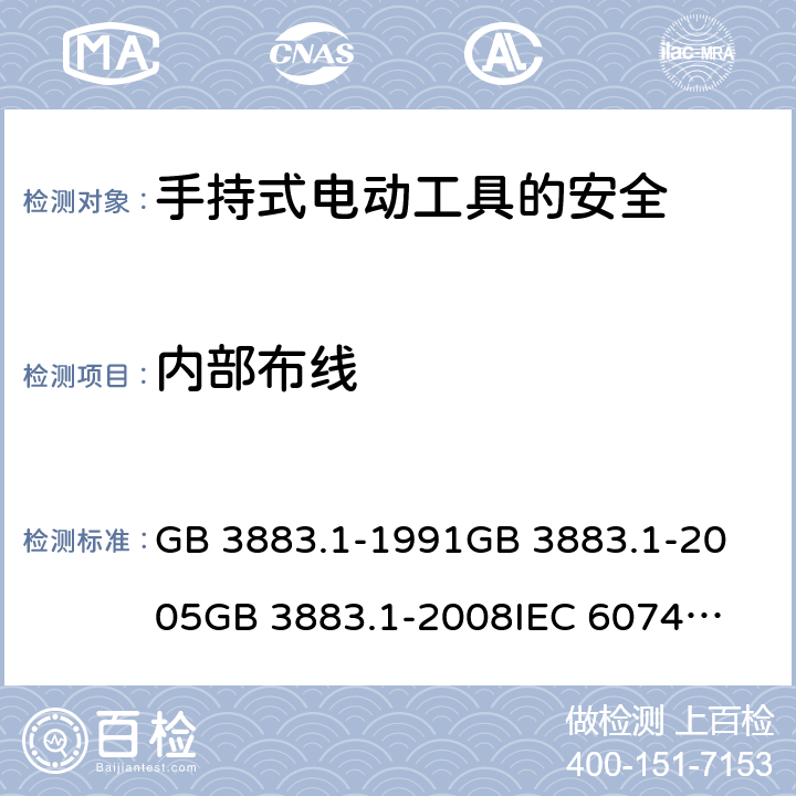 內部布線 手持式電動工具的安全 第一部分：通用要求 GB 3883.1-1991
GB 3883.1-2005
GB 3883.1-2008
IEC 60745-1:1982
IEC 60745-1:2001
+A1:2002+A2:2003
IEC 60745-1:2006
EN 60745-1:2009+A11:2010
AS/NZS 60745.1:2009 第22章