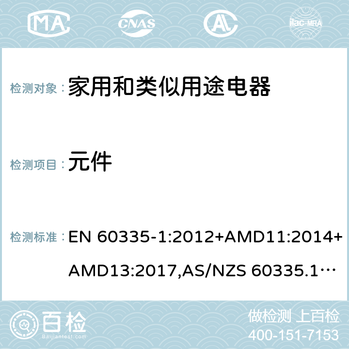 元件 家用和类似用途电器的安全 第1部分：通用要求 EN 60335-1:2012+AMD11:2014+AMD13:2017,
AS/NZS 60335.1:2011+Amdt 1:2012+Amdt 2:2014+Amdt 3:2015+Amdt4:2017 cl.24, Annex D, Annex G, Annex H, Annex I