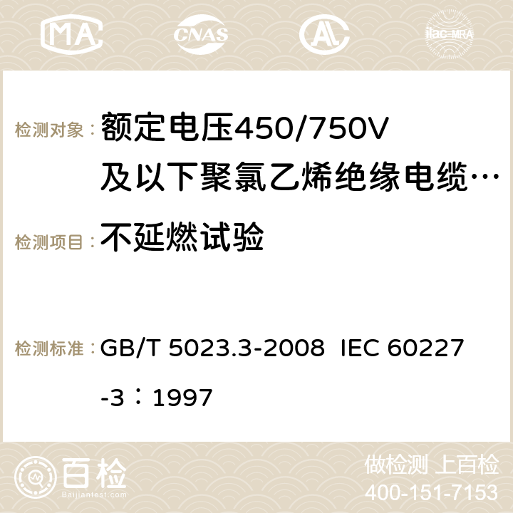 不延燃试验 额定电压450/750V及以下聚氯乙烯绝缘电缆 第3部分：固定布线用无护套电缆 GB/T 5023.3-2008 IEC 60227-3：1997 2.4,3.4,4.4,5.4,