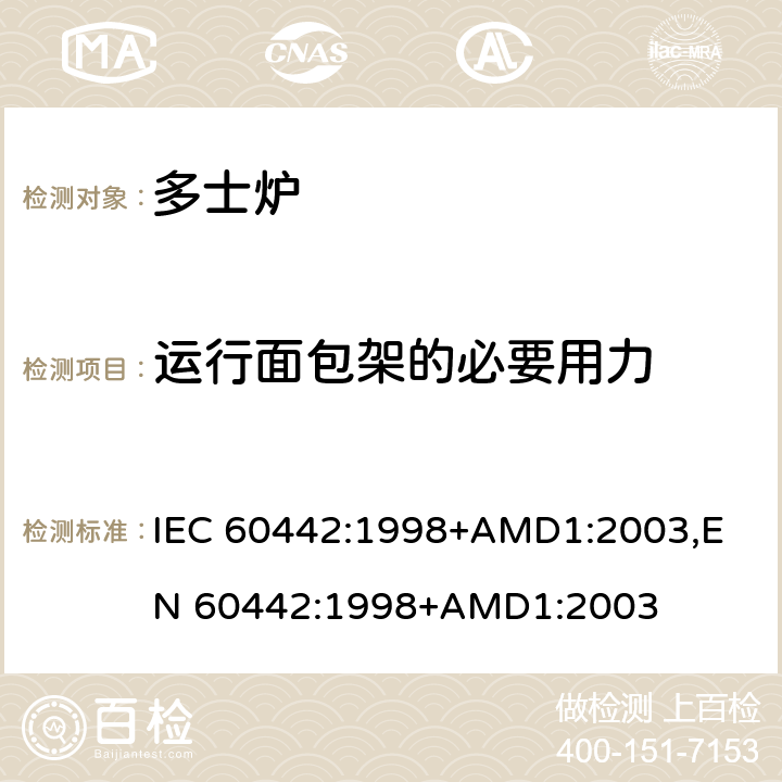 运行面包架的必要用力 家用电多士炉及类似产品的性能测量方法 IEC 60442:1998+AMD1:2003,
EN 60442:1998+AMD1:2003 cl.9